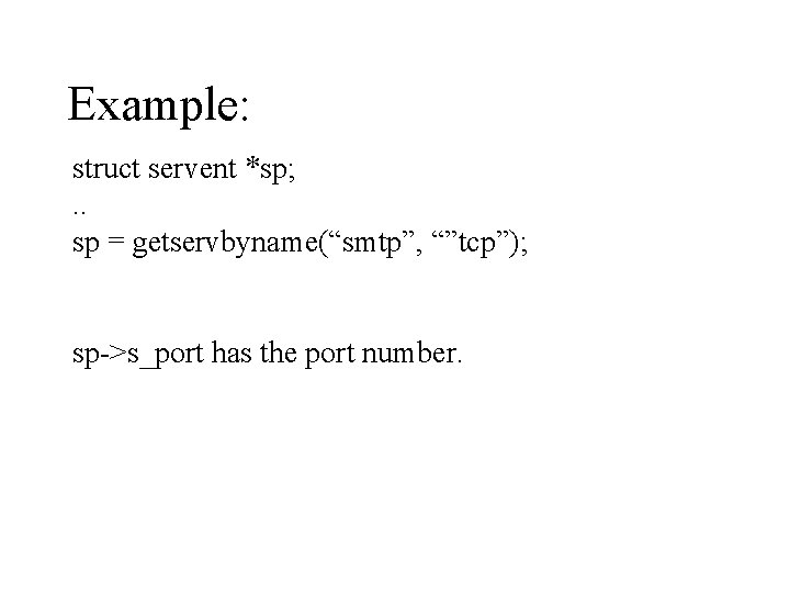 Example: struct servent *sp; . . sp = getservbyname(“smtp”, “”tcp”); sp->s_port has the port