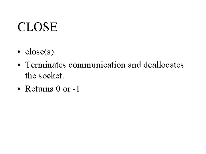 CLOSE • close(s) • Terminates communication and deallocates the socket. • Returns 0 or