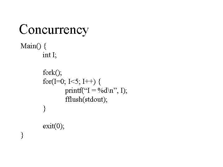 Concurrency Main() { int I; fork(); for(I=0; I<5; I++) { printf(“I = %dn”, I);