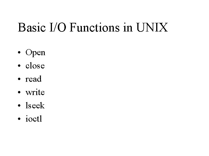 Basic I/O Functions in UNIX • • • Open close read write lseek ioctl