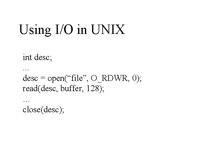 Using I/O in UNIX int desc; . . . desc = open(“file”, O_RDWR, 0);