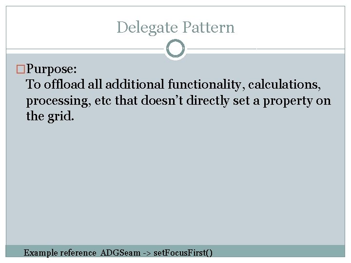 Delegate Pattern �Purpose: To offload all additional functionality, calculations, processing, etc that doesn’t directly