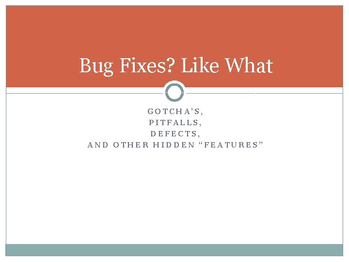 Bug Fixes? Like What GOTCHA’S, PITFALLS, DEFECTS, AND OTHER HIDDEN “FEATURES” 