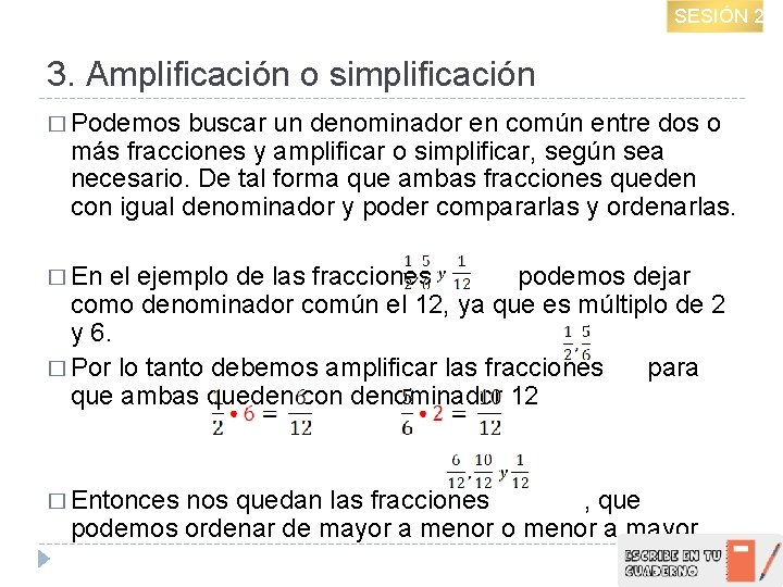 SESIÓN 2 3. Amplificación o simplificación � Podemos buscar un denominador en común entre
