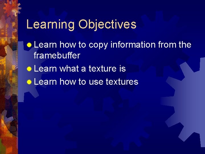 Learning Objectives ® Learn how to copy information from the framebuffer ® Learn what
