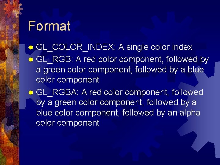 Format ® GL_COLOR_INDEX: A single color index ® GL_RGB: A red color component, followed