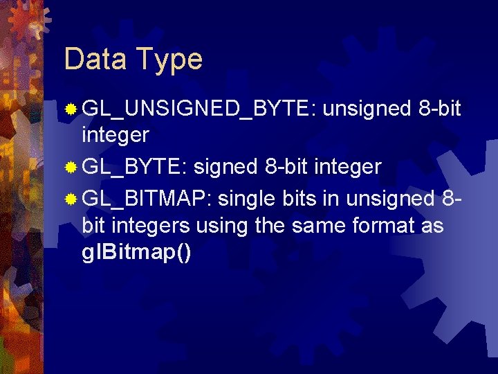 Data Type ® GL_UNSIGNED_BYTE: unsigned 8 -bit integer ® GL_BYTE: signed 8 -bit integer