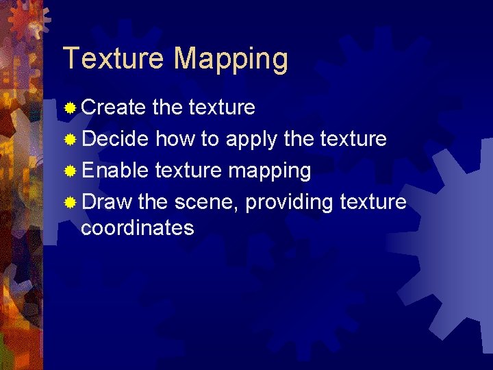 Texture Mapping ® Create the texture ® Decide how to apply the texture ®