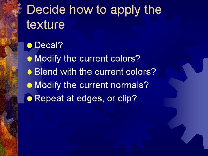 Decide how to apply the texture ® Decal? ® Modify the current colors? ®