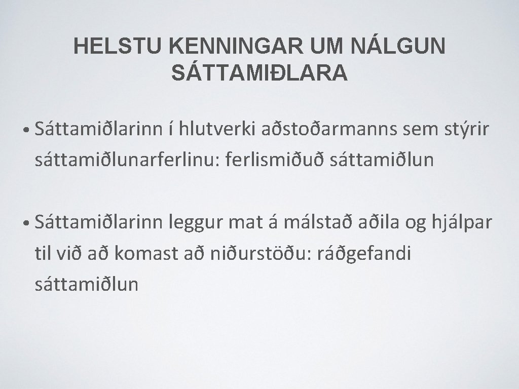 HELSTU KENNINGAR UM NÁLGUN SÁTTAMIÐLARA • Sáttamiðlarinn í hlutverki aðstoðarmanns sem stýrir sáttamiðlunarferlinu: ferlismiðuð