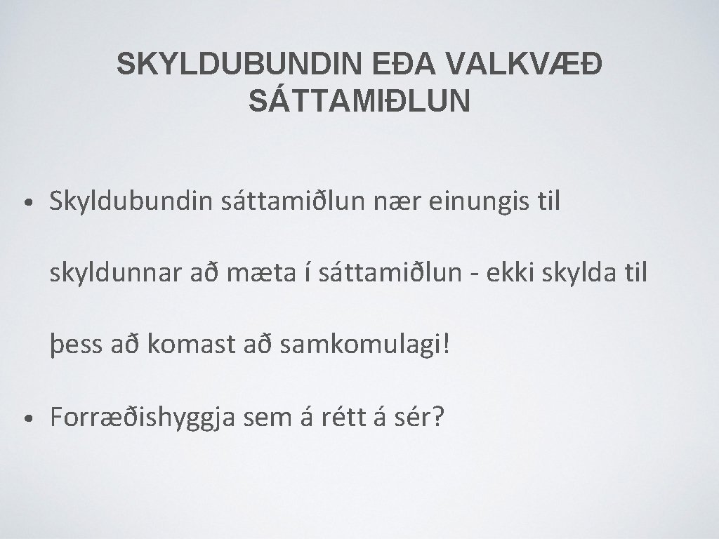 SKYLDUBUNDIN EÐA VALKVÆÐ SÁTTAMIÐLUN • Skyldubundin sáttamiðlun nær einungis til skyldunnar að mæta í