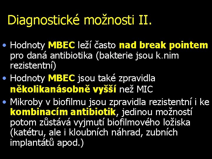 Diagnostické možnosti II. • Hodnoty MBEC leží často nad break pointem pro daná antibiotika