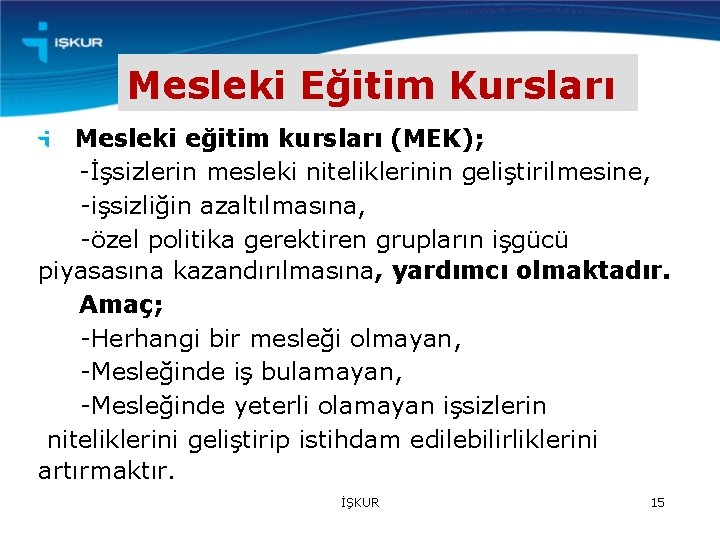 Mesleki Eğitim Kursları Mesleki eğitim kursları (MEK); -İşsizlerin mesleki niteliklerinin geliştirilmesine, -işsizliğin azaltılmasına, -özel