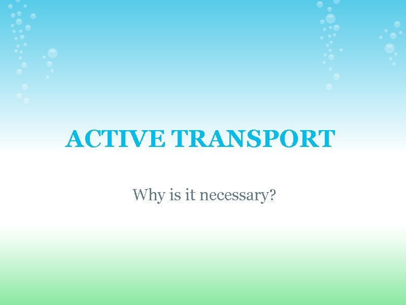 ACTIVE TRANSPORT Why is it necessary?  ACTIVE TRANSPORT Why is it necessary?