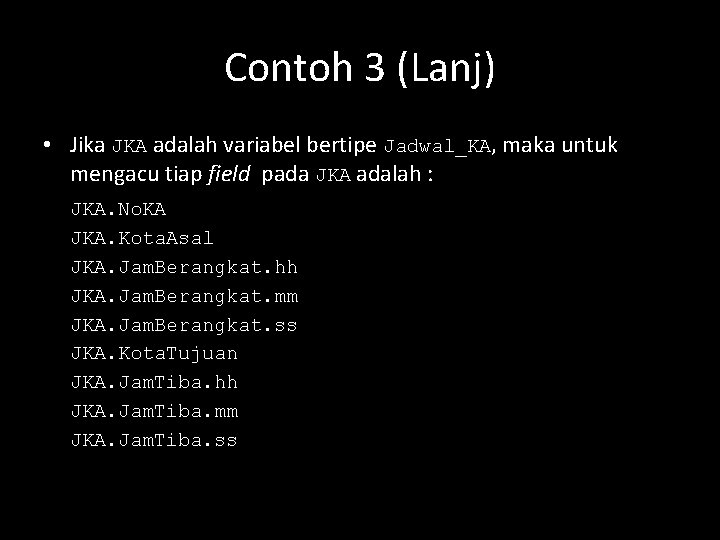 Contoh 3 (Lanj) • Jika JKA adalah variabel bertipe Jadwal_KA, maka untuk mengacu tiap