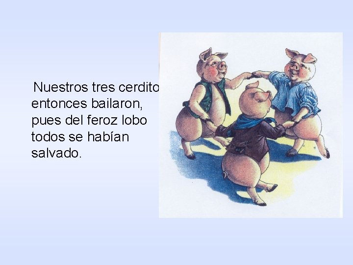 Nuestros tres cerditos entonces bailaron, pues del feroz lobo todos se habían salvado. 