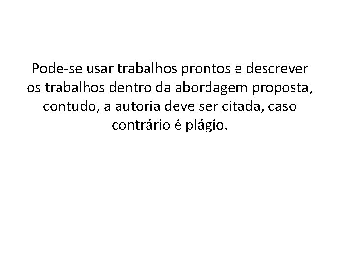 Pode-se usar trabalhos prontos e descrever os trabalhos dentro da abordagem proposta, contudo, a