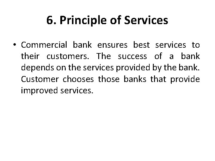 6. Principle of Services • Commercial bank ensures best services to their customers. The