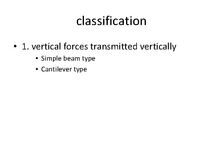 classification • 1. vertical forces transmitted vertically • Simple beam type • Cantilever type