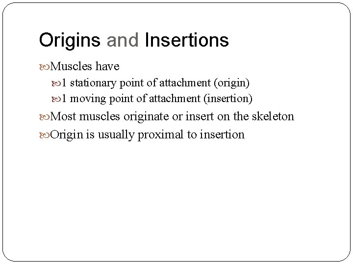 Origins and Insertions Muscles have 1 stationary point of attachment (origin) 1 moving point