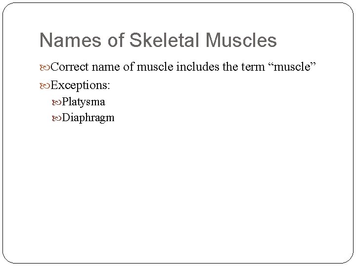 Names of Skeletal Muscles Correct name of muscle includes the term “muscle” Exceptions: Platysma