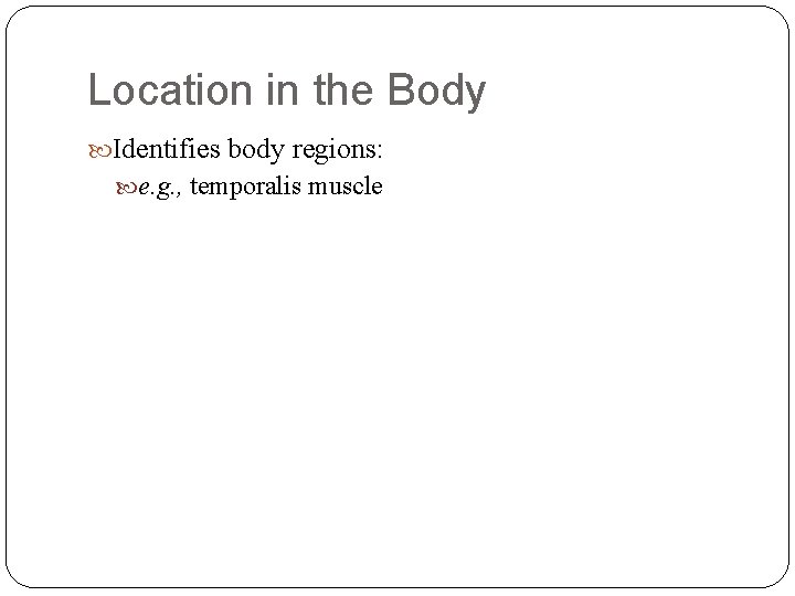 Location in the Body Identifies body regions: e. g. , temporalis muscle 