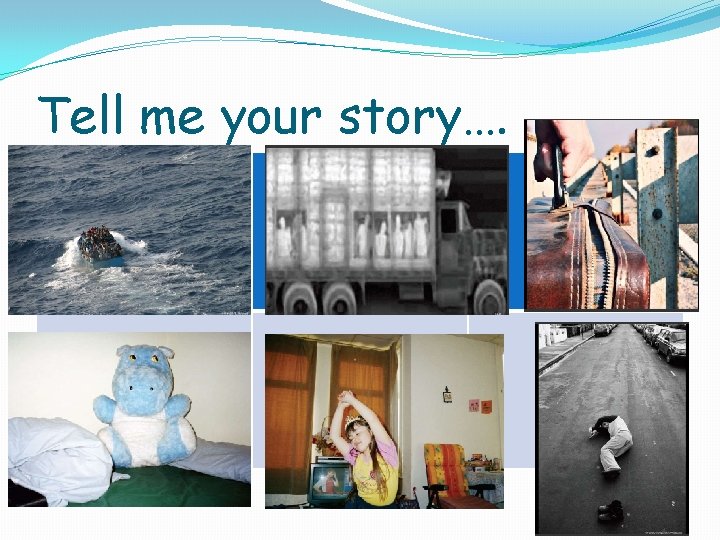 Tell me your story…. 
