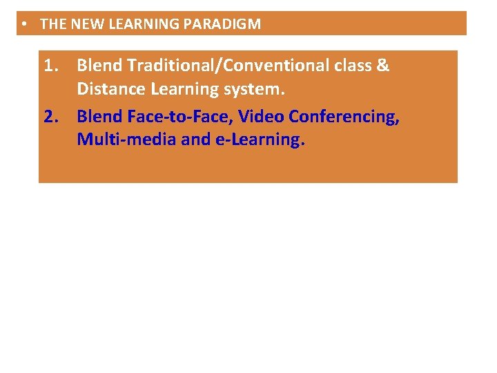  • THE NEW LEARNING PARADIGM 1. Blend Traditional/Conventional class & Distance Learning system.