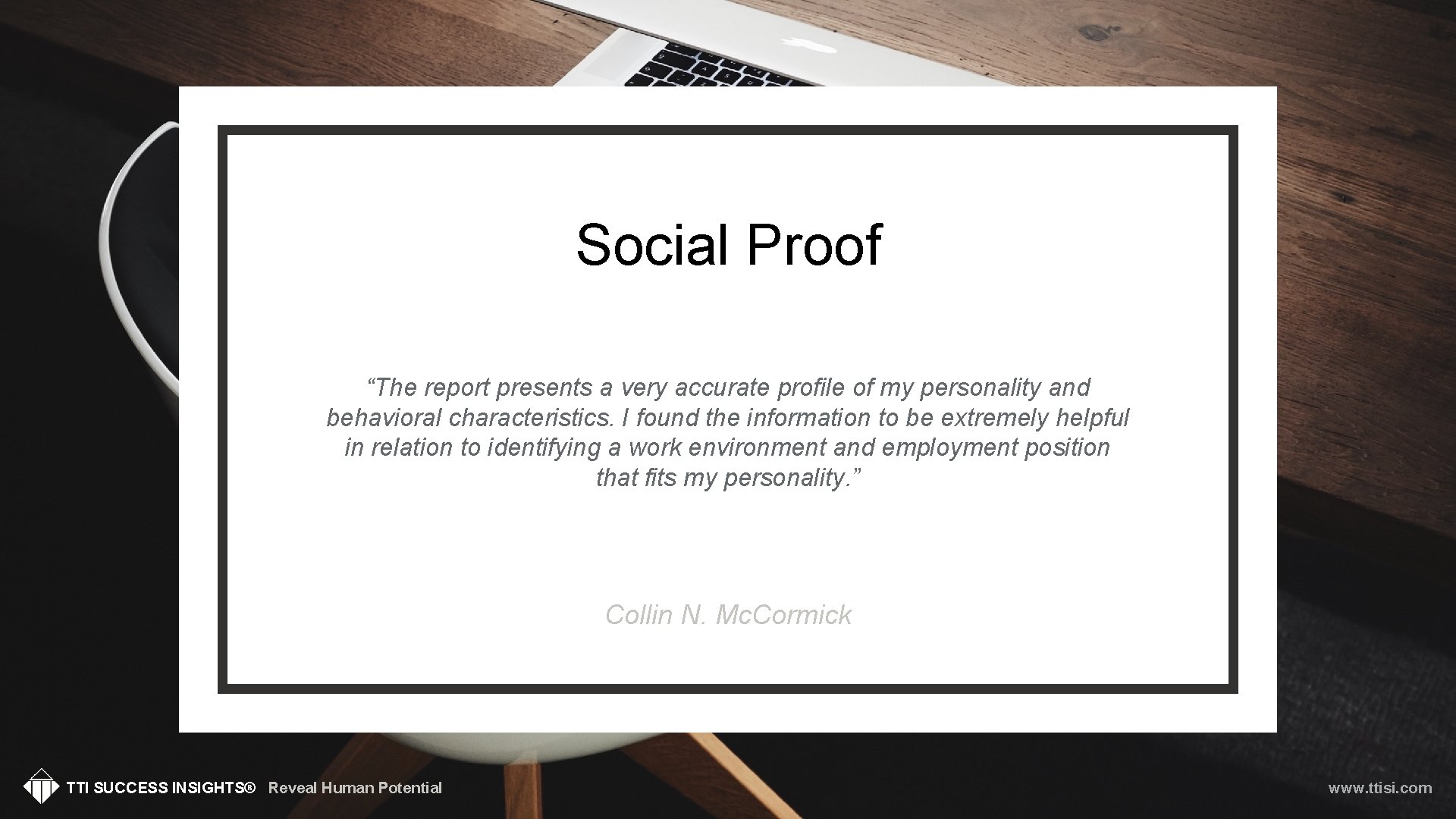 Social Proof “The report presents a very accurate profile of my personality and behavioral
