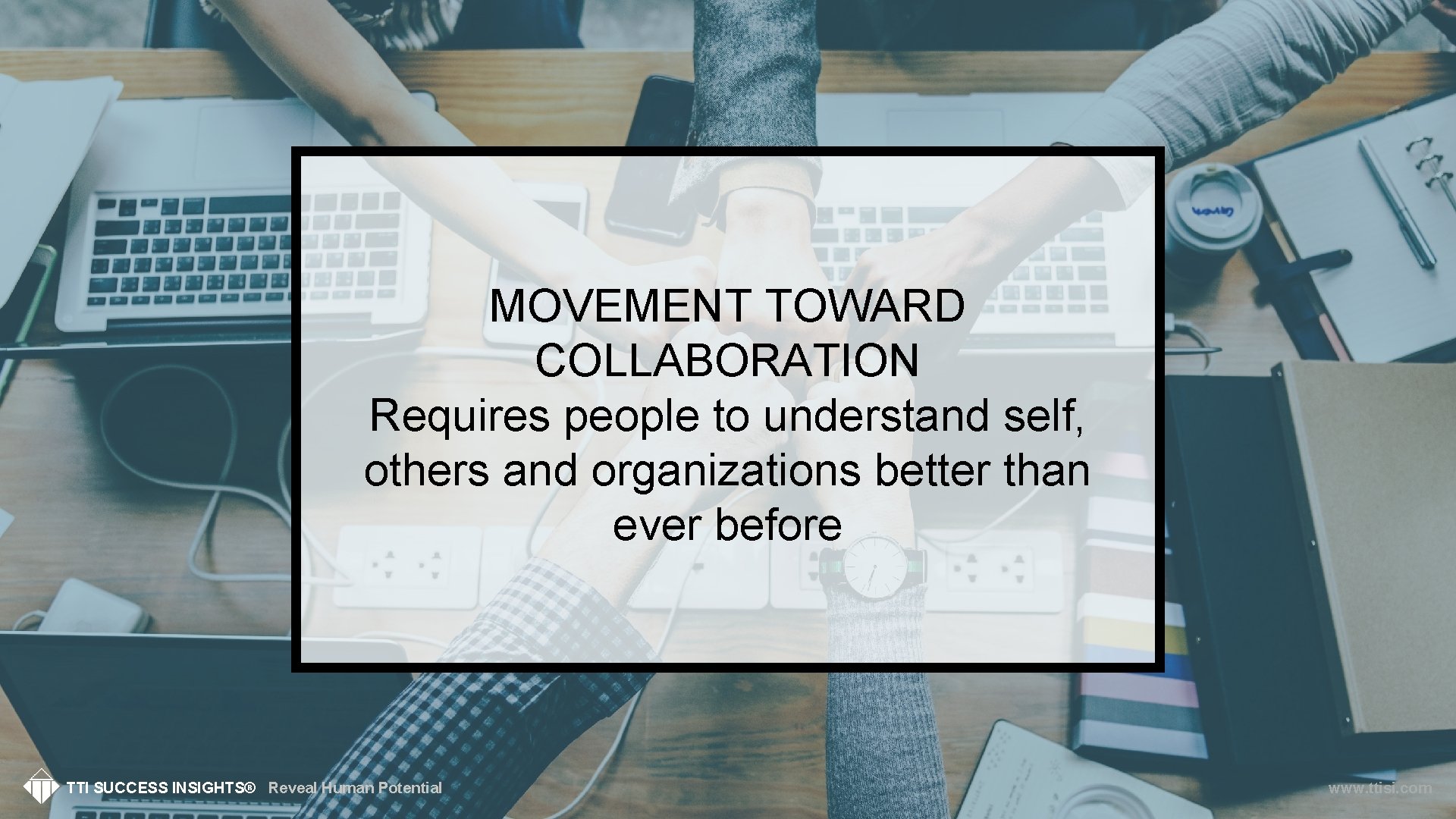 MOVEMENT TOWARD COLLABORATION Requires people to understand self, others and organizations better than ever
