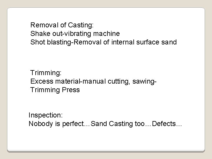 Removal of Casting: Shake out-vibrating machine Shot blasting-Removal of internal surface sand Trimming: Excess