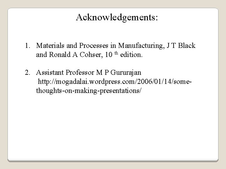 Acknowledgements: 1. Materials and Processes in Manufacturing, J T Black and Ronald A Cohser,