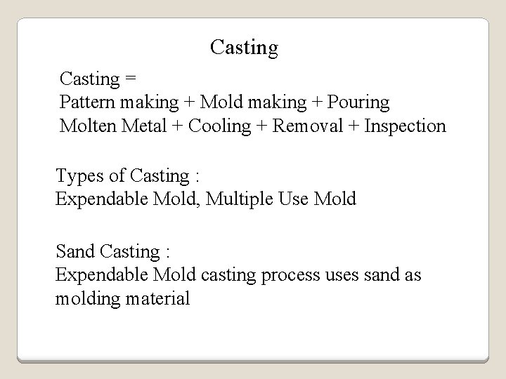 Casting = Pattern making + Mold making + Pouring Molten Metal + Cooling +