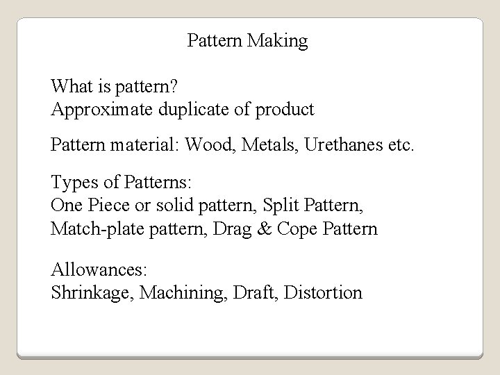 Pattern Making What is pattern? Approximate duplicate of product Pattern material: Wood, Metals, Urethanes