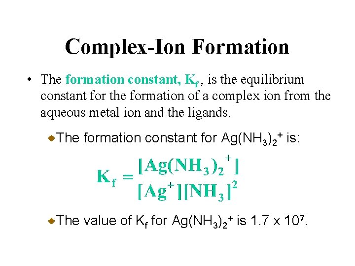 Complex-Ion Formation • The formation constant, Kf , is the equilibrium constant for the
