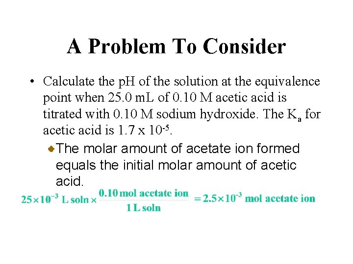 A Problem To Consider • Calculate the p. H of the solution at the