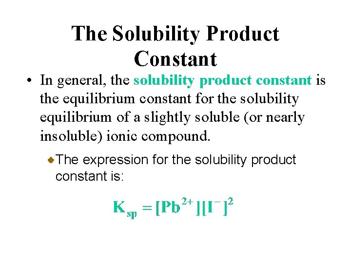 The Solubility Product Constant • In general, the solubility product constant is the equilibrium