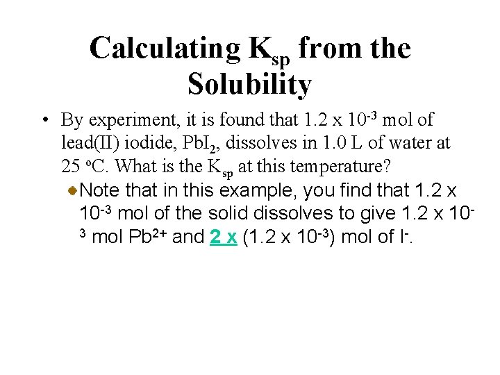 Calculating Ksp from the Solubility • By experiment, it is found that 1. 2