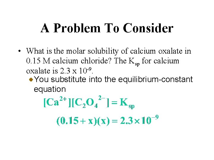 A Problem To Consider • What is the molar solubility of calcium oxalate in