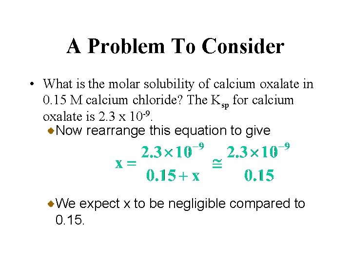 A Problem To Consider • What is the molar solubility of calcium oxalate in