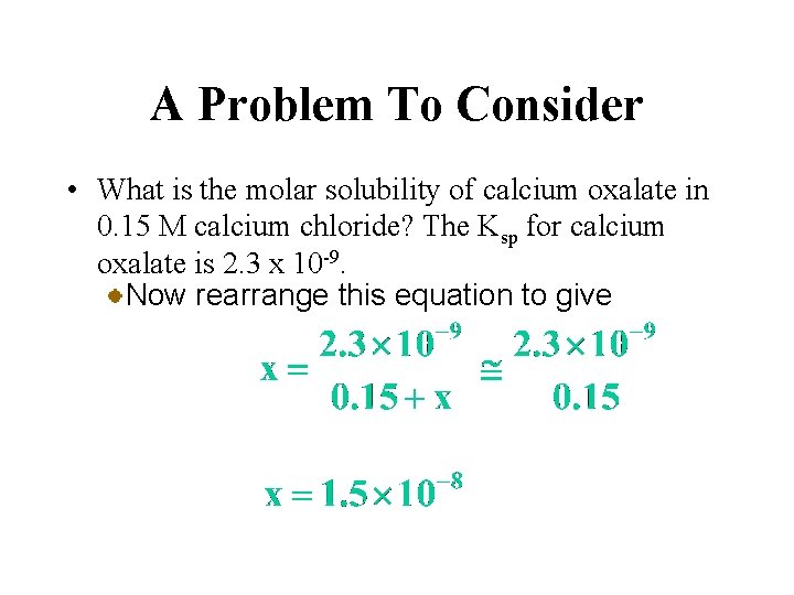 A Problem To Consider • What is the molar solubility of calcium oxalate in