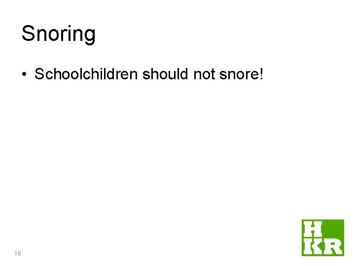 Snoring • Schoolchildren should not snore! 16 