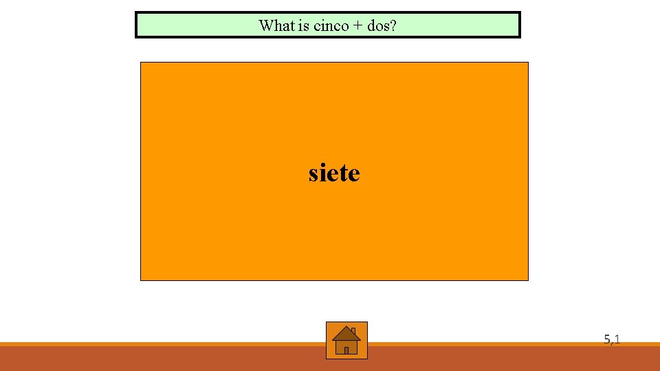 What is cinco + dos? siete 5, 1 