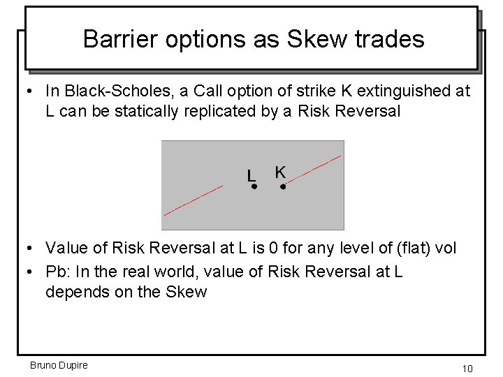 Barrier options as Skew trades • In Black-Scholes, a Call option of strike K