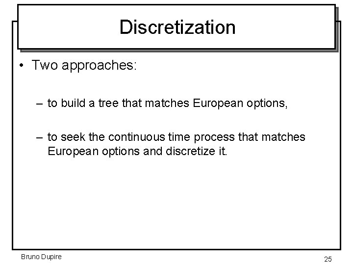 Discretization • Two approaches: – to build a tree that matches European options, –