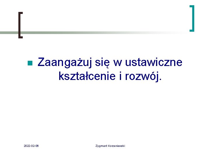 n Zaangażuj się w ustawiczne kształcenie i rozwój. 2022 -02 -06 Zygmunt Korzeniewski 