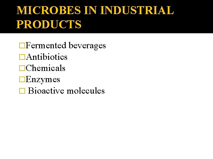 MICROBES IN INDUSTRIAL PRODUCTS �Fermented beverages �Antibiotics �Chemicals �Enzymes � Bioactive molecules 