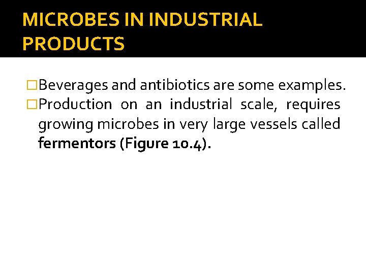 MICROBES IN INDUSTRIAL PRODUCTS �Beverages and antibiotics are some examples. �Production on an industrial