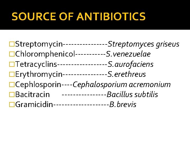 SOURCE OF ANTIBIOTICS �Streptomycin--------Streptomyces griseus �Chloromphenicol------S. venezuelae �Tetracyclins---------S. aurofaciens �Erythromycin--------S. erethreus �Cephlosporin----Cephalosporium acremonium �Bacitracin