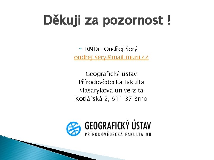 Děkuji za pozornost ! RNDr. Ondřej Šerý ondrej. sery@mail. muni. cz Geografický ústav Přírodovědecká